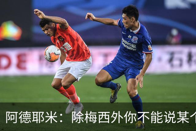 阿德耶米：除梅西外你不能说某个球员是世界第一，他每年都是最好